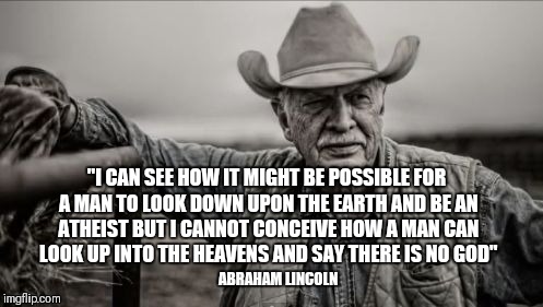So God Made A Farmer Meme | ABRAHAM LINCOLN "I CAN SEE HOW IT MIGHT BE POSSIBLE FOR A MAN TO LOOK DOWN UPON THE EARTH AND BE AN ATHEIST BUT I CANNOT CONCEIVE HOW A MAN  | image tagged in memes,so god made a farmer | made w/ Imgflip meme maker