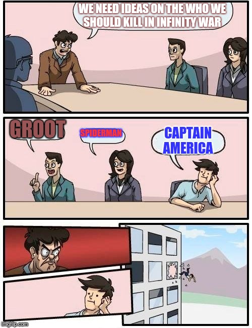 Boardroom Meeting Suggestion Meme | WE NEED IDEAS ON THE WHO WE SHOULD KILL IN INFINITY WAR; GROOT; SPIDERMAN; CAPTAIN AMERICA | image tagged in memes,boardroom meeting suggestion | made w/ Imgflip meme maker