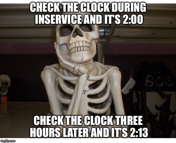 Teacher inservice  | CHECK THE CLOCK DURING INSERVICE AND IT’S 2:00; CHECK THE CLOCK THREE HOURS LATER AND IT’S 2:13 | image tagged in bored teacher | made w/ Imgflip meme maker