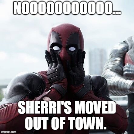 Deadpool Surprised | NOOOOOOOOOOO... SHERRI'S MOVED OUT OF TOWN. | image tagged in memes,deadpool surprised | made w/ Imgflip meme maker