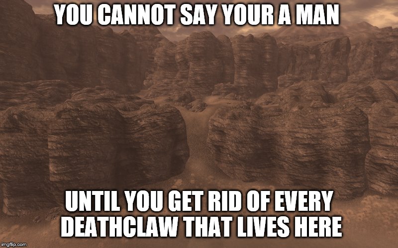man test | YOU CANNOT SAY YOUR A MAN; UNTIL YOU GET RID OF EVERY DEATHCLAW THAT LIVES HERE | image tagged in deathclaw island,fallout,fallout new vegas,funny memes,men,memes | made w/ Imgflip meme maker