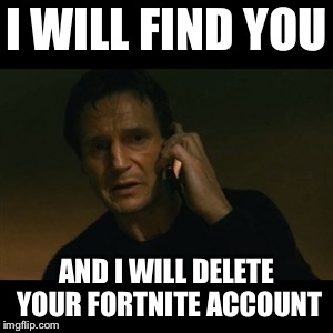 Liam Neeson Taken Meme | I WILL FIND YOU; AND I WILL DELETE YOUR FORTNITE ACCOUNT | image tagged in memes,liam neeson taken | made w/ Imgflip meme maker