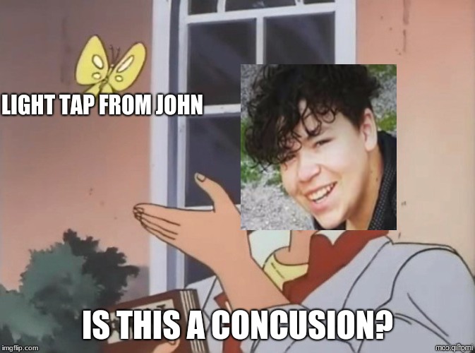 Is this a bird flipped  | LIGHT TAP FROM JOHN; IS THIS A CONCUSION? | image tagged in is this a bird flipped | made w/ Imgflip meme maker