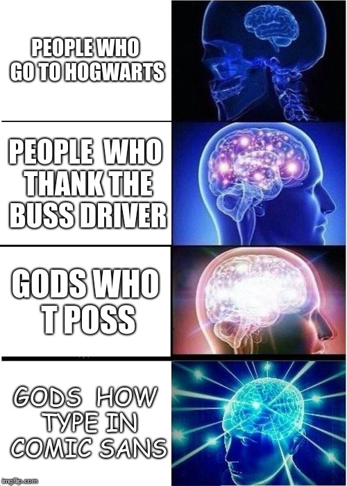 Expanding Brain | PEOPLE WHO GO TO HOGWARTS; PEOPLE  WHO THANK THE BUSS DRIVER; GODS WHO T POSS; GODS  HOW TYPE IN COMIC SANS | image tagged in memes,expanding brain | made w/ Imgflip meme maker