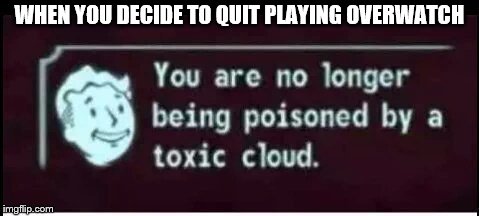 toxic cloud | WHEN YOU DECIDE TO QUIT PLAYING OVERWATCH | image tagged in toxic cloud,funny memes,fallout,overwatch,memes | made w/ Imgflip meme maker
