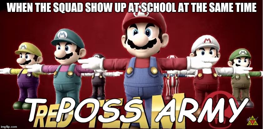 T-Poss army | WHEN THE SQUAD SHOW UP AT SCHOOL AT THE SAME TIME; T POSS ARMY | image tagged in t-poss army | made w/ Imgflip meme maker