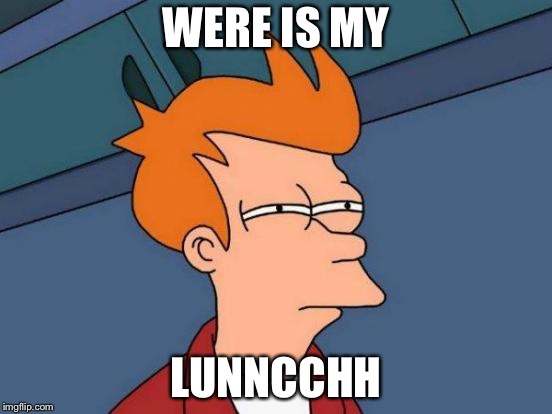 Futurama Fry | WERE IS MY; LUNNCCHH | image tagged in memes,futurama fry | made w/ Imgflip meme maker