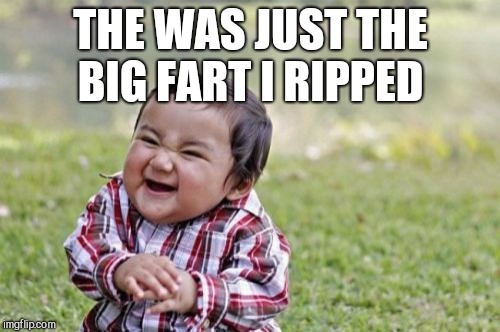 Evil Toddler Meme | THE WAS JUST THE BIG FART I RIPPED | image tagged in memes,evil toddler | made w/ Imgflip meme maker