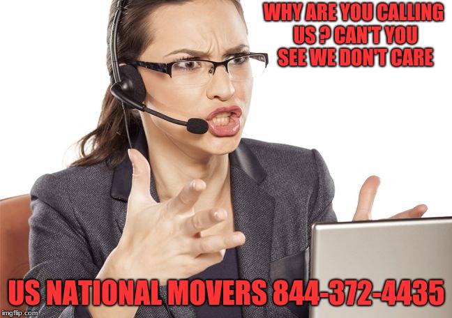 Angry Call center lady | WHY ARE YOU CALLING US ? CAN'T YOU SEE WE DON'T CARE; US NATIONAL MOVERS 844-372-4435 | image tagged in angry call center lady | made w/ Imgflip meme maker