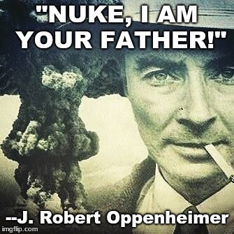Robert J. Oppenheimer | "NUKE, I AM YOUR FATHER!"; --J. Robert Oppenheimer | image tagged in robert j oppenheimer | made w/ Imgflip meme maker