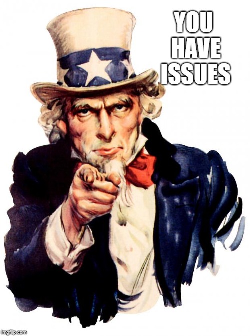 Uncle Sam | YOU HAVE ISSUES | image tagged in memes,uncle sam | made w/ Imgflip meme maker