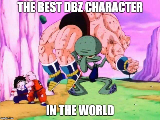 squidward dragon ball z | THE BEST DBZ CHARACTER; IN THE WORLD | image tagged in squidward dragon ball z | made w/ Imgflip meme maker