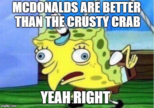 Mocking Spongebob Meme | MCDONALDS ARE BETTER THAN THE CRUSTY CRAB; YEAH RIGHT | image tagged in memes,mocking spongebob | made w/ Imgflip meme maker