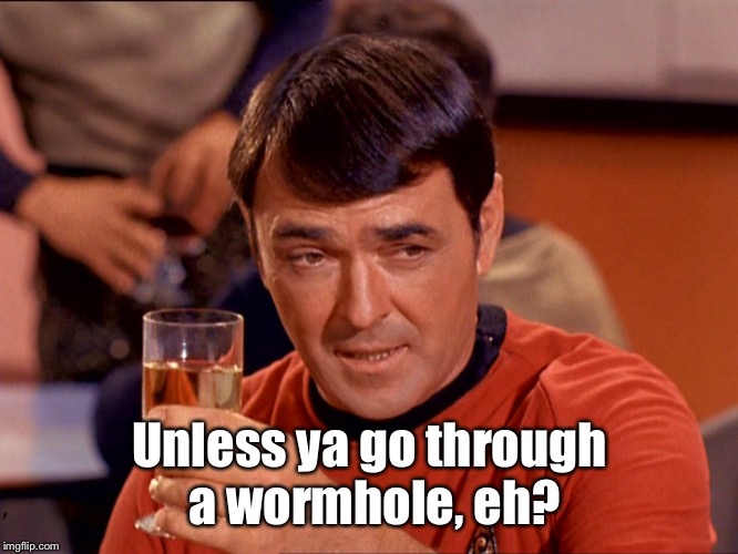 Star Trek Scotty | Unless ya go through a wormhole, eh? | image tagged in star trek scotty | made w/ Imgflip meme maker