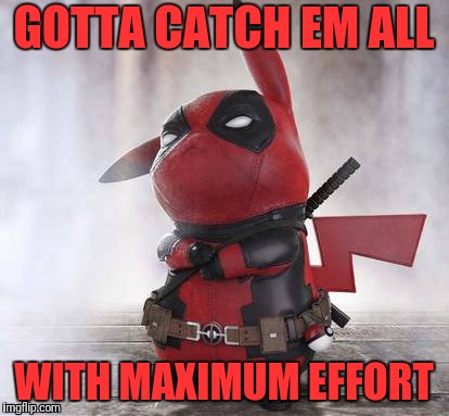 DP Them All! | GOTTA CATCH EM ALL; WITH MAXIMUM EFFORT | image tagged in deadpool,pikachu,pokemon go | made w/ Imgflip meme maker