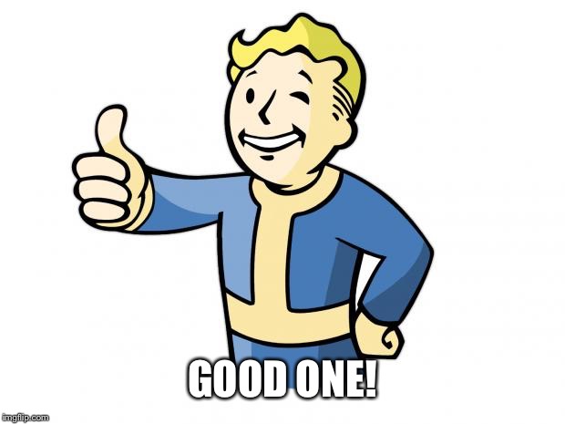 Fallout Vault Boy | GOOD ONE! | image tagged in fallout vault boy | made w/ Imgflip meme maker