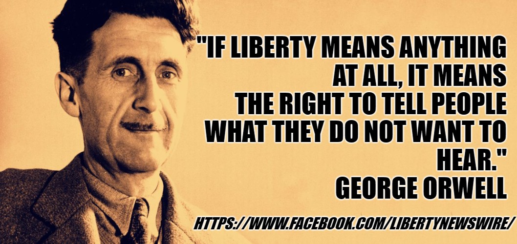 George Orwell | "IF LIBERTY MEANS ANYTHING AT ALL, IT MEANS THE RIGHT TO TELL PEOPLE WHAT THEY DO NOT WANT TO HEAR." 
                                
GEORGE ORWELL; HTTPS://WWW.FACEBOOK.COM/LIBERTYNEWSWIRE/ | image tagged in george orwell | made w/ Imgflip meme maker