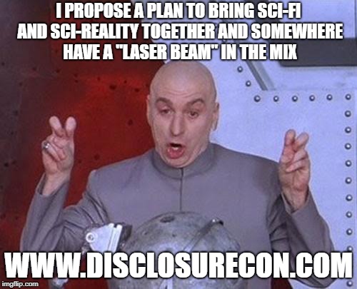 Dr Evil Laser | I PROPOSE A PLAN TO BRING SCI-FI AND SCI-REALITY TOGETHER AND SOMEWHERE HAVE A "LASER BEAM" IN THE MIX; WWW.DISCLOSURECON.COM | image tagged in memes,dr evil laser | made w/ Imgflip meme maker