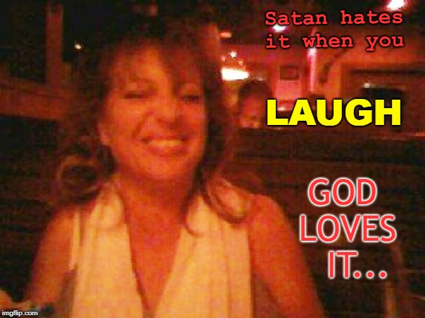 laugh | Satan hates it when you; LAUGH; GOD LOVES   IT... | image tagged in satan,god,laughing | made w/ Imgflip meme maker