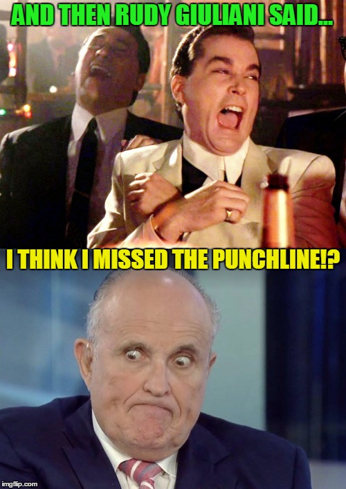 You are the punchline rudy boy!!!!! | AND THEN RUDY GIULIANI SAID... I THINK I MISSED THE PUNCHLINE!? | image tagged in rudy giuliani,donald trump,trump russia collusion,robert mueller,republicans | made w/ Imgflip meme maker