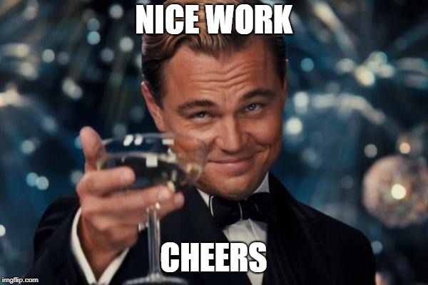 Leonardo Dicaprio Cheers Meme | NICE WORK CHEERS | image tagged in memes,leonardo dicaprio cheers | made w/ Imgflip meme maker