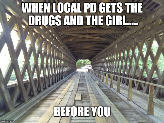 WHEN LOCAL PD GETS THE DRUGS AND THE GIRL..... BEFORE YOU | image tagged in big holes | made w/ Imgflip meme maker
