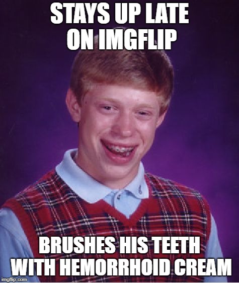 Bad Luck Brian Meme | STAYS UP LATE ON IMGFLIP BRUSHES HIS TEETH WITH HEMORRHOID CREAM | image tagged in memes,bad luck brian | made w/ Imgflip meme maker