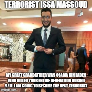 TERRORIST ISSA MASSOUD; MY GREAT GRANDFATHER WAS OSAMA BIN LADEN WHO KILLED YOUR ENTIRE GENERATION DURING 9/11. I AM GOING TO BECOME THE NEXT TERRORIST. | image tagged in osama bin laden | made w/ Imgflip meme maker