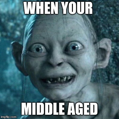 Gollum | WHEN YOUR; MIDDLE AGED | image tagged in memes,gollum | made w/ Imgflip meme maker