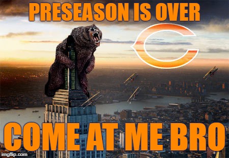 PRESEASON IS OVER; COME AT ME BRO | image tagged in bears,chicago bears,da bears,gobears,come at me bro | made w/ Imgflip meme maker