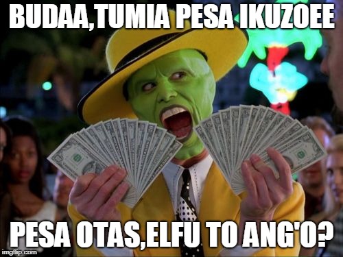 Money Money Meme | BUDAA,TUMIA PESA IKUZOEE; PESA OTAS,ELFU TO ANG'O? | image tagged in memes,money money | made w/ Imgflip meme maker