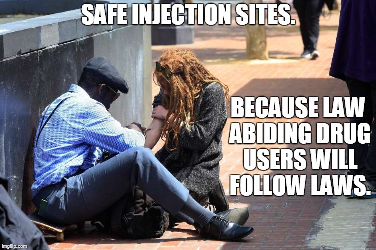 Without Fail | SAFE INJECTION SITES. BECAUSE LAW ABIDING DRUG USERS WILL FOLLOW LAWS. | image tagged in san francisco,safe injection sites,fail week | made w/ Imgflip meme maker
