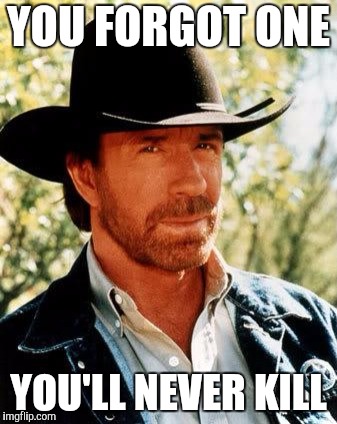 Chuck Norris Meme | YOU FORGOT ONE; YOU'LL NEVER KILL | image tagged in memes,chuck norris | made w/ Imgflip meme maker