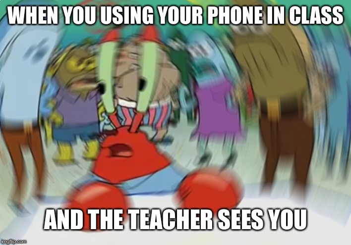 Mr Krabs Blur Meme | WHEN YOU USING YOUR PHONE IN CLASS; AND THE TEACHER SEES YOU | image tagged in memes,mr krabs blur meme,iphone,texting,class,school | made w/ Imgflip meme maker