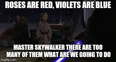 Anakin Kills Younglings | ROSES ARE RED, VIOLETS ARE BLUE; MASTER SKYWALKER THERE ARE TOO MANY OF THEM WHAT ARE WE GOING TO DO | image tagged in anakin kills younglings | made w/ Imgflip meme maker