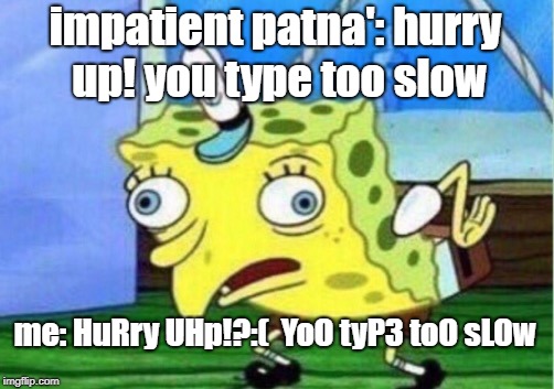 Mocking Spongebob Meme | impatient patna': hurry up! you type too slow; me: HuRry UHp!?:(  YoO tyP3 toO sLOw | image tagged in memes,mocking spongebob | made w/ Imgflip meme maker