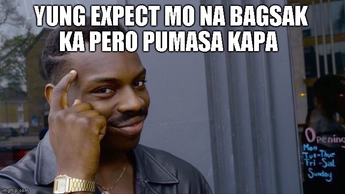 Roll Safe Think About It | YUNG EXPECT MO NA BAGSAK KA PERO PUMASA KAPA | image tagged in memes,roll safe think about it | made w/ Imgflip meme maker