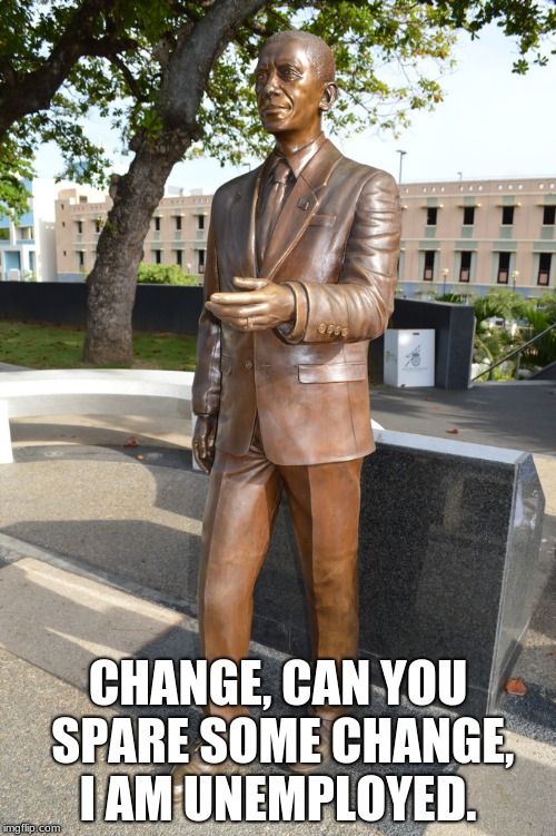 Obama Statue | CHANGE, CAN YOU SPARE SOME CHANGE, I AM UNEMPLOYED. | image tagged in obama statue | made w/ Imgflip meme maker