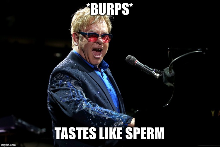 Elton John | *BURPS*; TASTES LIKE SPERM | image tagged in elton john | made w/ Imgflip meme maker