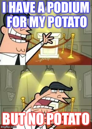 This Is Where I'd Put My Trophy If I Had One | I HAVE A PODIUM FOR MY POTATO; BUT NO POTATO | image tagged in memes,this is where i'd put my trophy if i had one | made w/ Imgflip meme maker