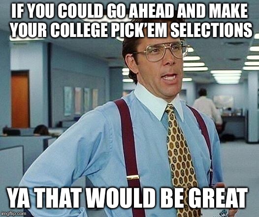 Lumbergh | IF YOU COULD GO AHEAD AND MAKE YOUR COLLEGE PICK’EM SELECTIONS; YA THAT WOULD BE GREAT | image tagged in lumbergh | made w/ Imgflip meme maker