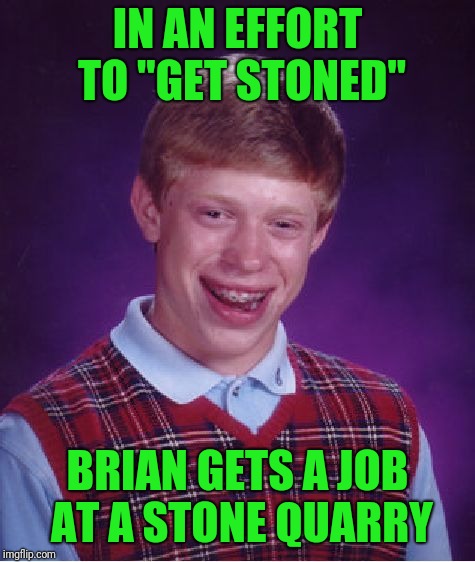 Bad Luck Brian | IN AN EFFORT TO "GET STONED"; BRIAN GETS A JOB AT A STONE QUARRY | image tagged in memes,bad luck brian | made w/ Imgflip meme maker
