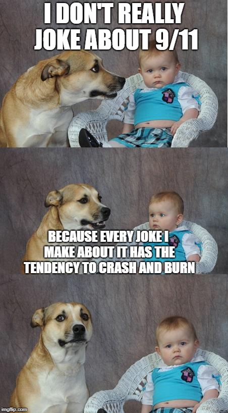 I'm sorry | I DON'T REALLY JOKE ABOUT 9/11; BECAUSE EVERY JOKE I MAKE ABOUT IT HAS THE TENDENCY TO CRASH AND BURN | image tagged in bad joke dog,memes,funny,911 | made w/ Imgflip meme maker