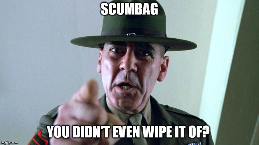 Listen up! | SCUMBAG YOU DIDN'T EVEN WIPE IT OF? | image tagged in listen up | made w/ Imgflip meme maker