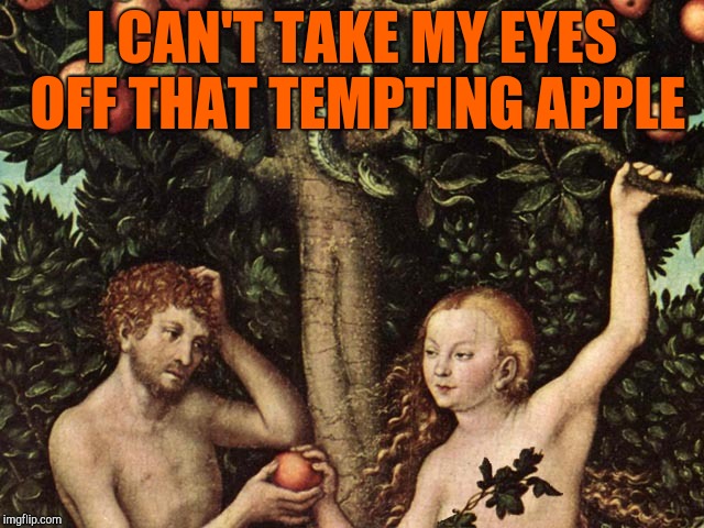 adam and eve | I CAN'T TAKE MY EYES OFF THAT TEMPTING APPLE | image tagged in adam and eve | made w/ Imgflip meme maker