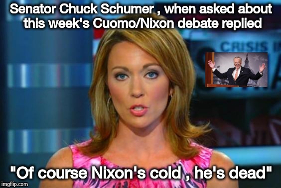Maybe a just New York joke , air conditioning is sexist | Senator Chuck Schumer , when asked about this week's Cuomo/Nixon debate replied; "Of course Nixon's cold , he's dead" | image tagged in real news network,politicians suck,debate,who would win,who cares | made w/ Imgflip meme maker