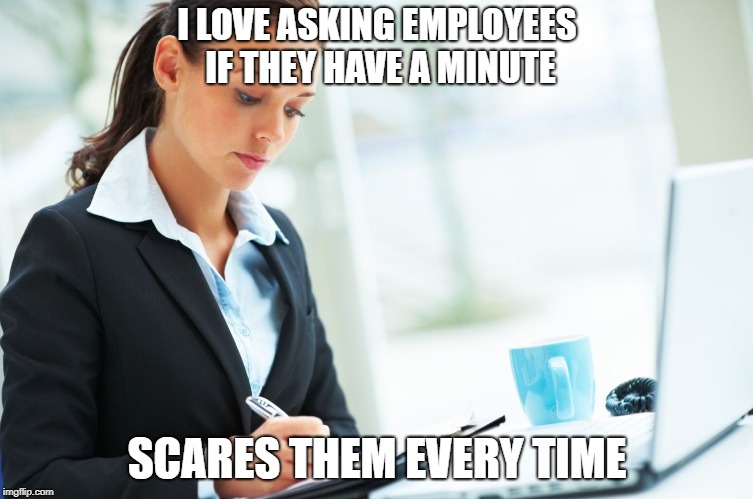 HR Girl | I LOVE ASKING EMPLOYEES IF THEY HAVE A MINUTE; SCARES THEM EVERY TIME | image tagged in hr girl | made w/ Imgflip meme maker