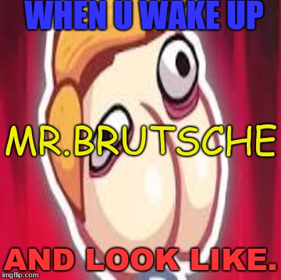 Yeah boi | WHEN U WAKE UP; MR.BRUTSCHE; AND LOOK LIKE. | image tagged in ill just wait here | made w/ Imgflip meme maker