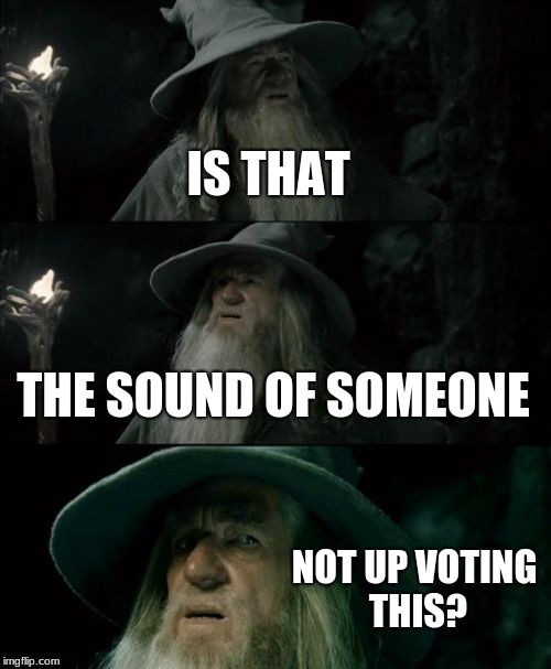 i dont know anymore | IS THAT; THE SOUND OF SOMEONE; NOT UP VOTING THIS? | image tagged in memes,confused gandalf | made w/ Imgflip meme maker