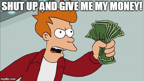 Shut Up And Take My Money Fry Meme | SHUT UP AND GIVE ME MY MONEY! | image tagged in memes,shut up and take my money fry | made w/ Imgflip meme maker